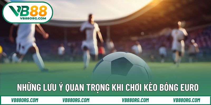 Kinh nghiệm theo dõi kèo cược euro hiệu quả
