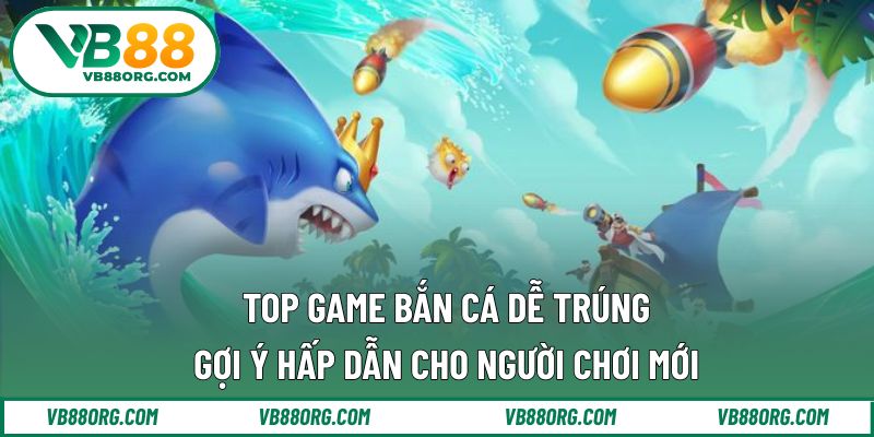 Top game bắn cá dễ trúng